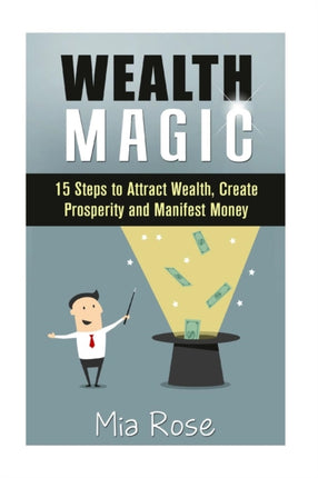 Wealth Magic: 15 Steps to Attract Wealth, Create Prosperity and Manifest Money