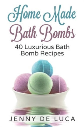 Luxurious Bath Bombs - 40 Bath Bomb Recipes: Simply DIY Recipes For Relaxation or Profit