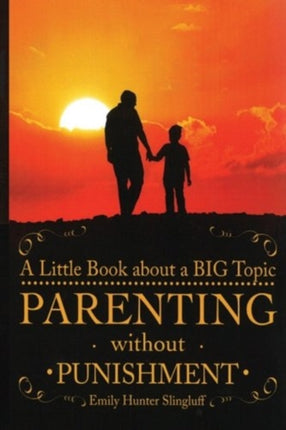 Parenting Without Punishment: A Little Book about a BIG Topic