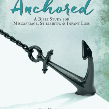 Anchored: A Bible Study for Miscarriage, Stillbirth, & Infant Loss