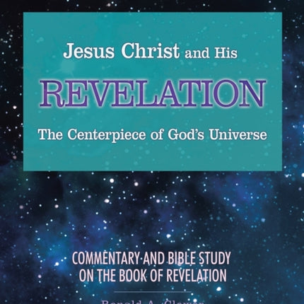 Jesus Christ and His Revelation The Centerpiece of God's Universe: Commentary and Bible Study on the Book of Revelation