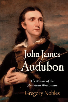 John James Audubon: The Nature of the American Woodsman