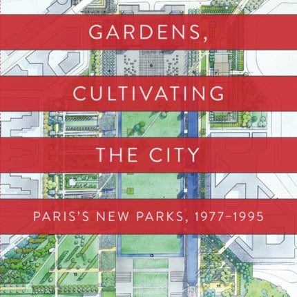 Constructing Gardens, Cultivating the City: Paris’s New Parks, 1977-1995