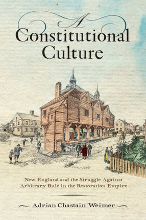 A Constitutional Culture: New England and the Struggle Against Arbitrary Rule in the Restoration Empire