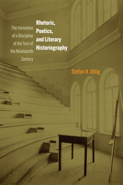 Rhetoric, Poetics, and Literary Historiography: The Formation of a Discipline at the Turn of the Nineteenth Century