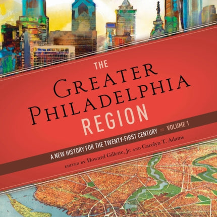 The Greater Philadelphia Region  A New History for the TwentyFirst Century Volume 1