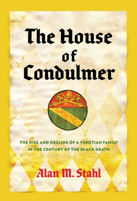 The House of Condulmer  The Rise and Decline of a Venetian Family in the Century of the Black Death