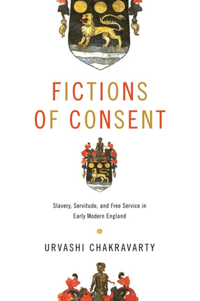 Fictions of Consent  Slavery Servitude and Free Service in Early Modern England