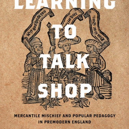 Learning to Talk Shop  Mercantile Mischief and Popular Pedagogy in Premodern England
