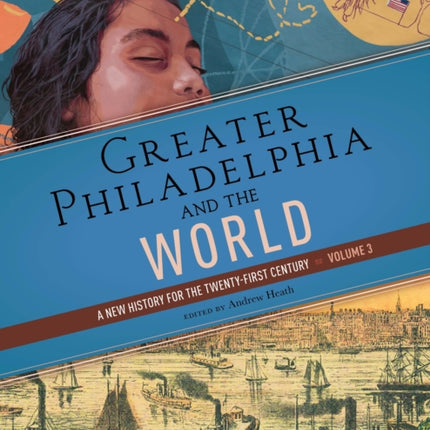 Greater Philadelphia and the World  A New History for the TwentyFirst Century Volume 3
