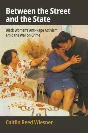 Between the Street and the State  Black Womens AntiRape Activism amid the War on Crime