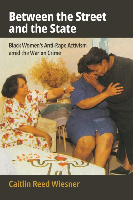 Between the Street and the State  Black Womens AntiRape Activism amid the War on Crime