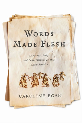 Words Made Flesh  Language Body and Conversion in Colonial Latin America