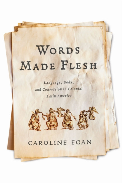 Words Made Flesh  Language Body and Conversion in Colonial Latin America