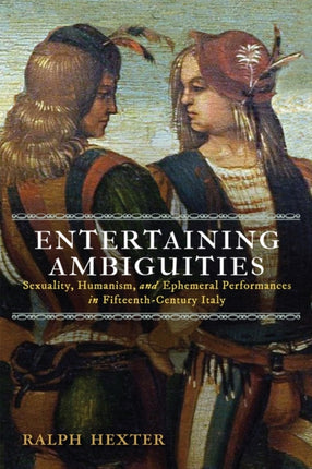 Entertaining Ambiguities  Sexuality Humanism and Ephemeral Performances in FifteenthCentury Italy