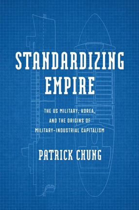 Standardizing Empire  The US Military Korea and the Origins of MilitaryIndustrial Capitalism
