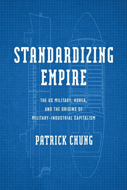 Standardizing Empire  The US Military Korea and the Origins of MilitaryIndustrial Capitalism
