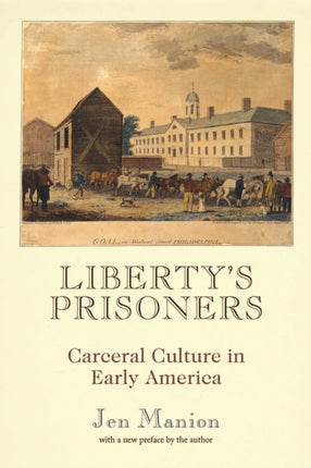 Libertys Prisoners  Carceral Culture in Early America