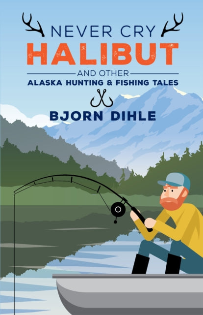 Never Cry Halibut: and Other Alaska Hunting and