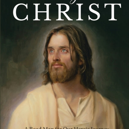 Putting on Christ: A Road Map for Our Heroic Journey to Spiritual Rebirth and Beyond