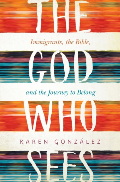 The God Who Sees: Immigrants, the Bible, and the Journey to Belong