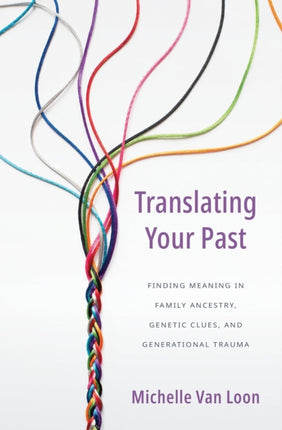 Translating Your Past: Finding Meaning in Family Ancestry, Genetic Clues, and Generational Trauma