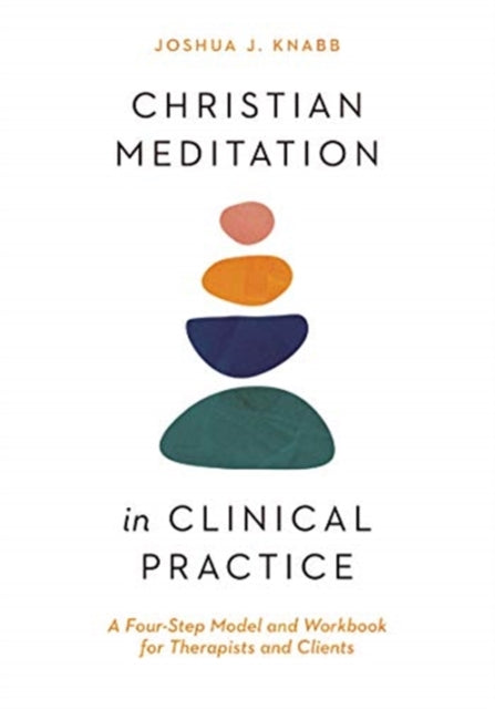 Christian Meditation in Clinical Practice – A Four–Step Model and Workbook for Therapists and Clients