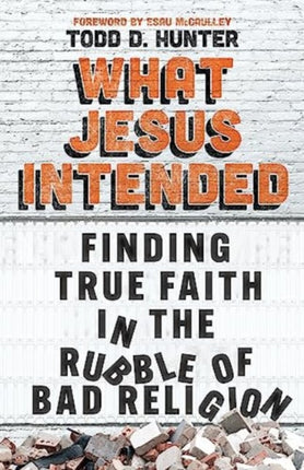 What Jesus Intended: Finding True Faith in the Rubble of Bad Religion