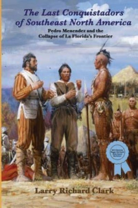 The Last Conquistadors of Southeast North America: Pedro Menéndez and the Collapse of La Florida's Frontier