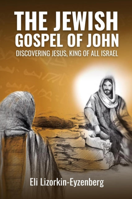 The Jewish Gospel of John: Discovering Jesus, King of All Israel