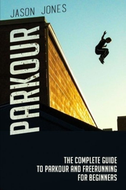 Parkour: The Complete Guide To Parkour and Freerunning For Beginners
