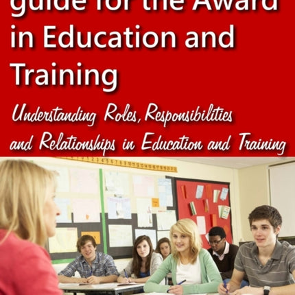 The complete unit guide for the Award in Education and Training: Understanding Roles, Responsibilities and Relationships in Education and Training