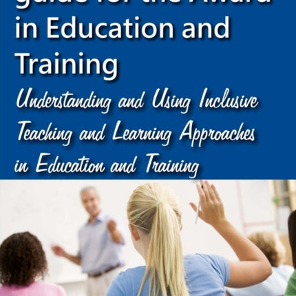 The complete unit guide for the Award in Education and Training: Understanding and Using Inclusive Teaching and Learning Approaches in Education and Training