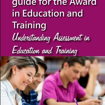 The complete unit guide for the Award in Education and Training: Understanding Assessment in Education and Training