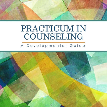 Practicum in Counseling: A Developmental Guide