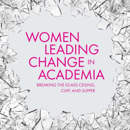 Women Leading Change in Academia: Breaking the Glass Ceiling, Cliff, and Slipper