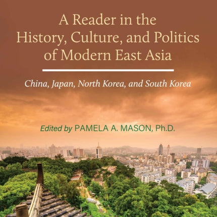 A Reader in the History, Culture, and Politics of Modern East Asia: China, Japan, North Korea, and South Korea