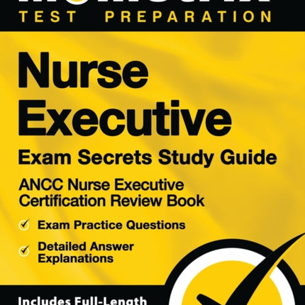 Nurse Executive Exam Secrets Study Guide - Ancc Nurse Executive Certification Review Book, Exam Practice Questions, Detailed Answer Explanations: [Includes Full-Length Practice Test]