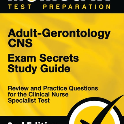 Adult-Gerontology CNS Exam Secrets Study Guide - Review and Practice Questions for the Clinical Nurse Specialist Test: [2nd Edition]