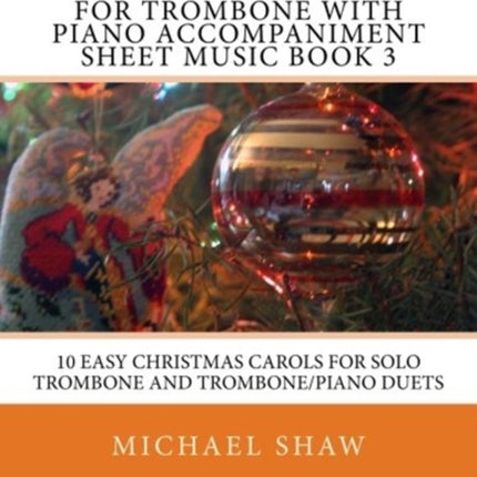 Christmas Carols For Trombone With Piano Accompaniment Sheet Music Book 3: 10 Easy Christmas Carols For Solo Trombone And Trombone/Piano Duets