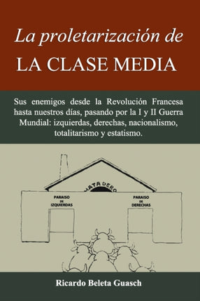 La proletarización de La Clase Media: Sus enemigos desde la Revolución Francesa hasta nuestros días, pasando por la I y II Guerra Mundial: izquierdas, derechas, nacionalismo, totalitarismo y estatismo.