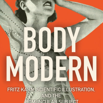 Body Modern: Fritz Kahn, Scientific Illustration, and the Homuncular Subject