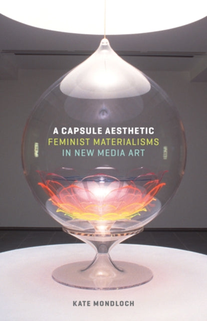 A Capsule Aesthetic: Feminist Materialisms in New Media Art