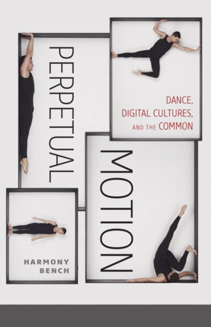 Perpetual Motion: Dance, Digital Cultures, and