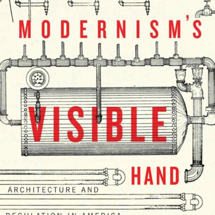 Modernism's Visible Hand: Architecture and Regulation in America