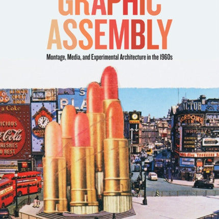 Graphic Assembly: Montage, Media, and Experimental Architecture in the 1960s