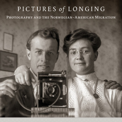 Pictures of Longing: Photography and the Norwegian-American Migration