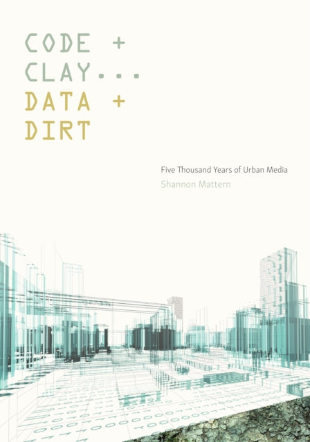 Code and Clay Data and Dirt Five Thousand Years of Urban Media