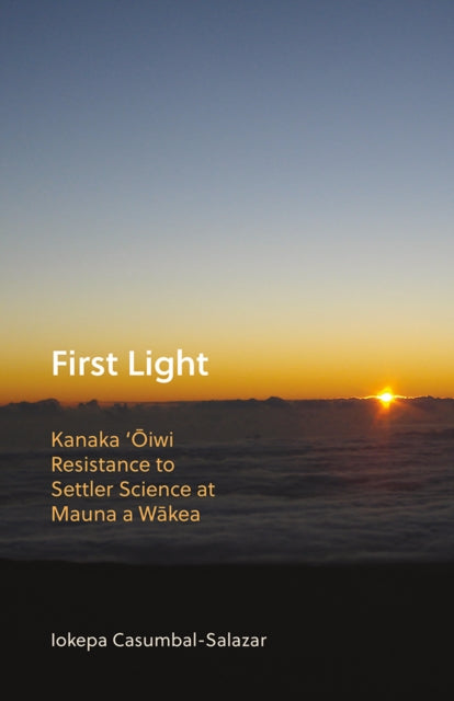 First Light  Kanaka Oiwi Resistance to Settler Science at Mauna a Wakea