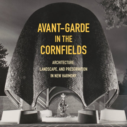 Avant-Garde in the Cornfields: Architecture, Landscape, and Preservation in New Harmony